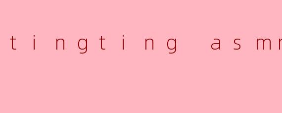 tingting asmr